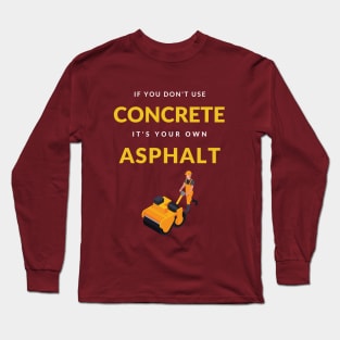 If You Don't Use Concrete It's Your Own Asphalt T-Shirt Long Sleeve T-Shirt